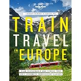 Lonely Planet's Guide to Train Travel in Europe: Detailed Itineraries | Planning Maps | Tips &amp; Advice | Plan Sustainable and Stress-free Journeys Throughout Europe