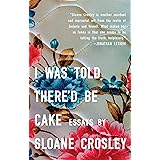 I Was Told There'd Be Cake: Essays