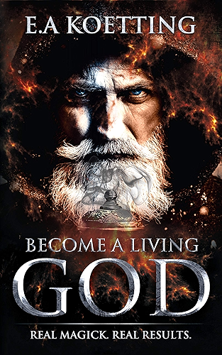 Download Become A Living God: Real Magick. Real Results. (The Complete Works of E.A. Koetting Book 10) (English Edition) PDF