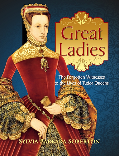 Download Great Ladies: The Forgotten Witnesses to the Lives of Tudor Queens (English Edition) PDF