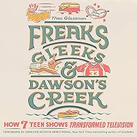 Freaks, Gleeks, and Dawson's Creek: How Seven Teen Shows Transformed Television