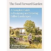 The Food Forward Garden: A Complete Guide to Designing and Growing Edible Landscapes