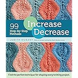 Increase, Decrease: 99 Step-by-Step Methods; Find the Perfect Technique for Shaping Every Knitting Project