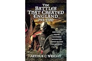 The Battles That Created England 793-1100: How Alfred and his Successors Defeated the Vikings to Unite the Kingdoms
