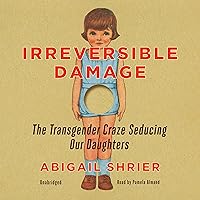 Irreversible Damage: The Transgender Craze Seducing Our Daughters