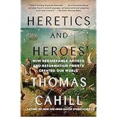 Heretics and Heroes: How Renaissance Artists and Reformation Priests Created Our World (The Hinges of History)