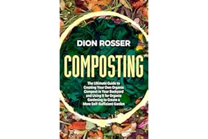 Composting: The Ultimate Guide to Creating Your Own Organic Compost in Your Backyard and Using It for Organic Gardening to Cr