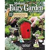Making Fairy Garden Accessories: 22 Enchanting Projects for Your Backyard (Fox Chapel Publishing) Craft Fairy Houses, a Gnome Garden, a Swing, a Wishing Well, and More, Plus Learn How to Add Lighting