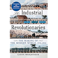 The Industrial Revolutionaries: The Making of the Modern World, 1776–1914 book cover
