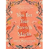 You Bet Your Stretch Marks: Finding Beauty and Worth in the Ways Motherhood Marks Our Bodies and Souls