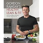 Gordon Ramsay's Healthy, Lean & Fit: Mouthwatering Recipes to Fuel You for Life