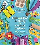 Fun and Easy Crafting with Recycled Materials: 60 Cool Projects that Reimagine Paper Rolls, Egg Cartons, Jars and More!
