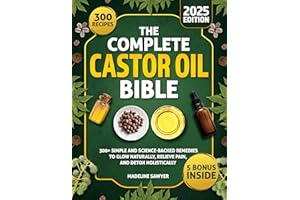 The Complete Castor Oil Bible: 300+ Simple and Science-Backed Remedies to Glow Naturally, Relieve Pain, and Detox Holisticall