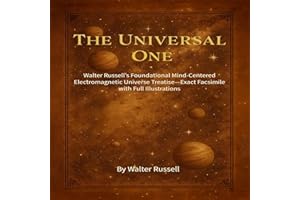 The Universal One: Walter Russell’s Foundational Mind-Centered Electromagnetic Universe Treatise—Exact Facsimile with Full Il