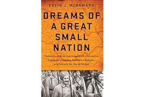 Dreams of a Great Small Nation: The Mutinous Army that Threatened a Revolution, Destroyed an Empire, Founded a Republic, and 