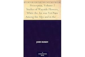 Proserpina, Volume 2 Studies of Wayside Flowers, While the Air was Yet Pure Among the Alps and in the Scotland and England Wh