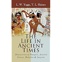 The Life in Ancient Times: Discoveries of Pompeii, Ancient Greece, Babylon & Assyria: Employments, Amusements, Customs… book cover