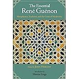 The Essential Rene Guenon: Metaphysics, Tradition, and the Crisis of Modernity