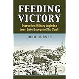 Feeding Victory: Innovative Military Logistics from Lake George to Khe Sanh (Modern War Studies)