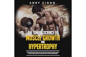 The Simple Science of Muscle Growth and Hypertrophy: The Shockingly Simple Truth on How to Build Muscle using the Best Bodybu
