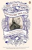 How Adam Smith Can Change Your Life: An Unexpected Guide to Human Nature and Happiness