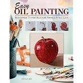Easy Oil Painting: Beginner Tutorials for Small Still Life (Design Originals) 9 Step-by-Step Projects of Simple Subjects for 4-Inch Square or Smaller Canvases, Technique Lessons, and Sketches to Trace