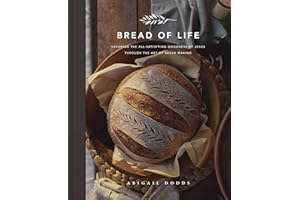 Bread of Life: Savoring the All-Satisfying Goodness of Jesus through the Art of Bread Making
