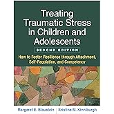 Treating Traumatic Stress in Children and Adolescents: How to Foster Resilience through Attachment, Self-Regulation, and Competency
