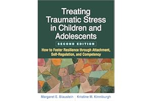 Treating Traumatic Stress in Children and Adolescents: How to Foster Resilience through Attachment, Self-Regulation, and Competency