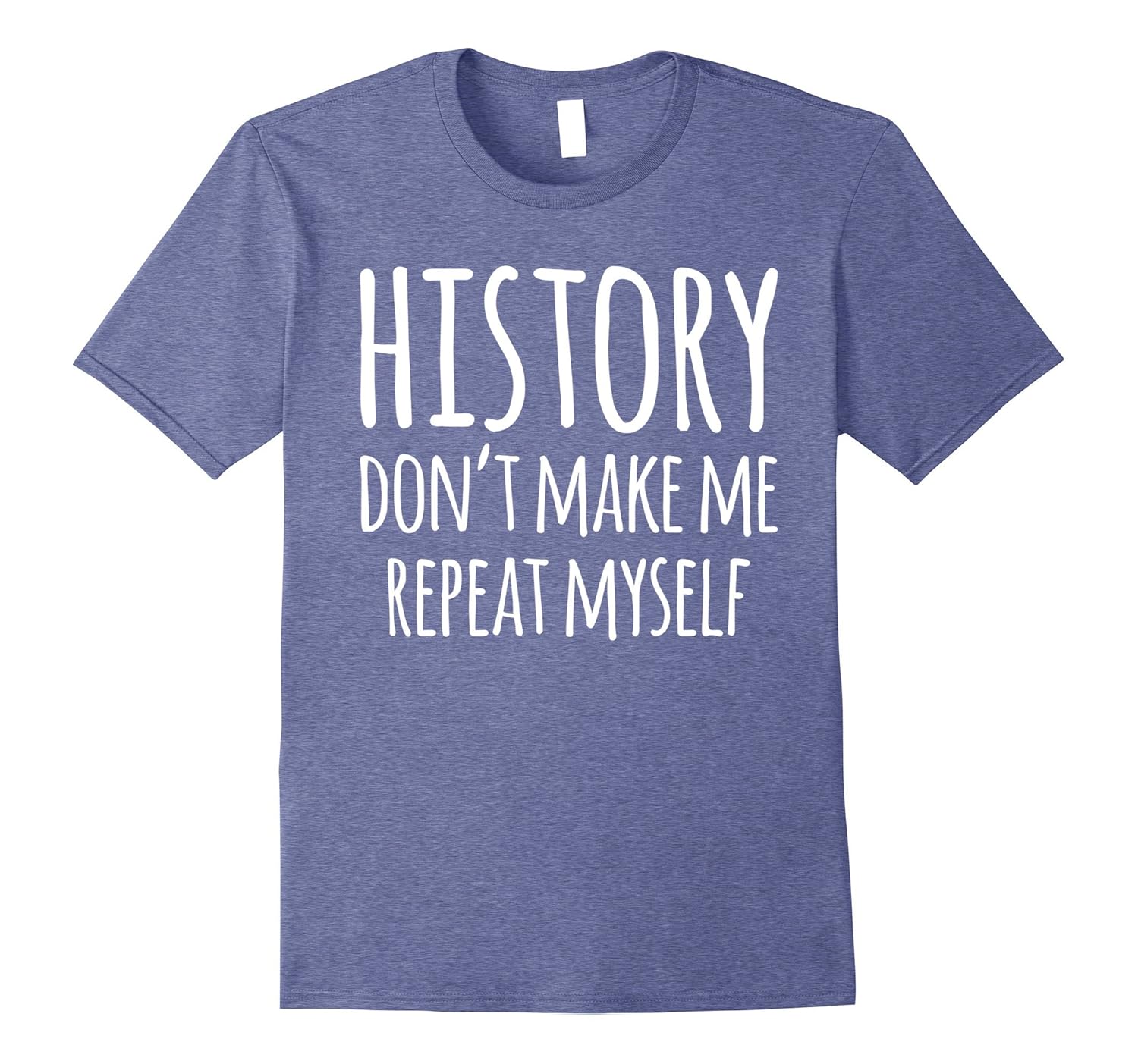 History Don’t Make Me Repeat Myself Funny History TShirtRose