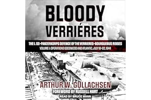 Bloody Verrieres: The I. SS-Panzerkorps Defence of the Verrieres-Bourguebus Ridges: Volume I: Operations Goodwood and Atlanti