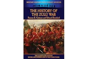 The History of the Zulu War - Frances E. Colenso and Edward Durnford - The Illustrated Edition (Military History from Primary