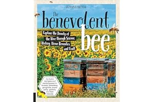 The Benevolent Bee: Capture the Bounty of the Hive through Science, History, Home Remedies, and Craft