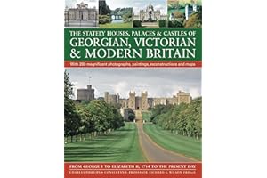 The Stately Houses, Palaces & Castles of Georgian, Victorian and Modern Britain: A sumptuous history and architectural guide to the grand country ... and maps From George I to Elizabeth
