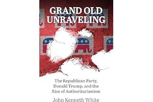 Grand Old Unraveling: The Republican Party, Donald Trump, and the Rise of Authoritarianism