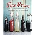 True Brews: How to Craft Fermented Cider, Beer, Wine, Sake, Soda, Mead, Kefir, and Kombucha at Home