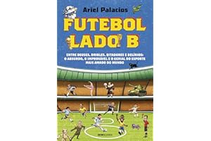Futebol lado B: Entre deuses, dribles, ditadores e delírios: o absurdo, o improvável e o genial do esporte mais amado do mund