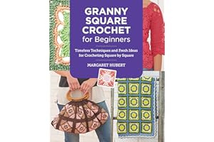 Granny Square Crochet for Beginners: Timeless Techniques and Fresh Ideas for Crocheting Square by Square