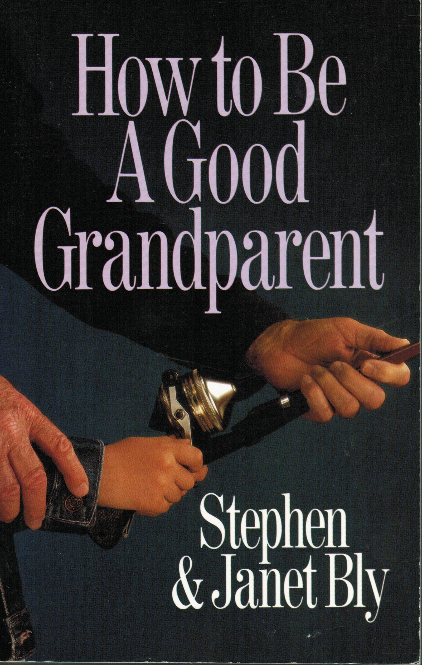 How To Be A Good Grandparent Bly Stephen A 9780802435774 Amazon Com Books