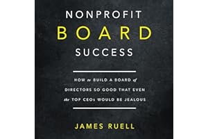 Nonprofit Board Success: How to Build a Board of Directors So Good That Even the Top CEOs Would Be Jealous