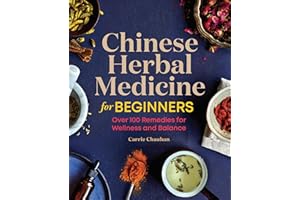 Chinese Herbal Medicine for Beginners: Over 100 Remedies for Wellness and Balance