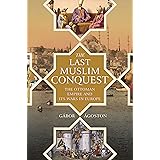 The Last Muslim Conquest: The Ottoman Empire and Its Wars in Europe