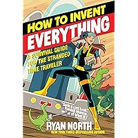 How to Invent Everything: A Survival Guide for the Stranded Time Traveler