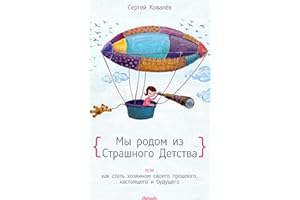Мы родом из Страшного Детства или как стать хозяином своего прошлого, настоящего и будущего (Russian Edition)