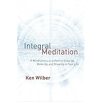 Integral Meditation: Mindfulness as a Way to Grow Up, Wake Up, and Show Up in Your Life