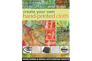 Create Your Own Hand-Printed Cloth: Stamp, Screen & Stencil with Everyday Objects