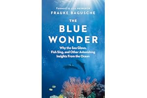 The Blue Wonder: Why the Sea Glows, Fish Sing, and Other Astonishing Insights from the Ocean
