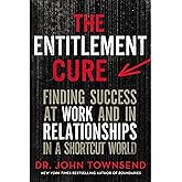 The Entitlement Cure: Finding Success at Work and in Relationships in a Shortcut World