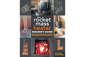 The Rocket Mass Heater Builder's Guide: Complete Step-by-Step Construction, Maintenance and Troubleshooting