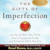 The Gifts of Imperfection: Let Go of Who You Think You're Supposed to Be and Embrace Who You Are